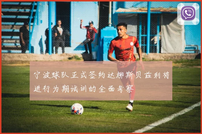 宁波球队正式签约达柳斯贝兹利将进行为期试训的全面考察