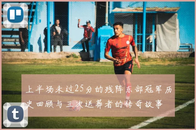 上半场未过25分的残阵东部冠军历史回顾与三次送葬者的传奇故事