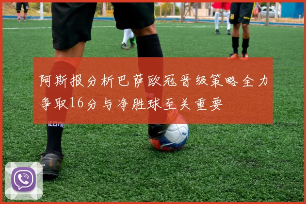 阿斯报分析巴萨欧冠晋级策略全力争取16分与净胜球至关重要