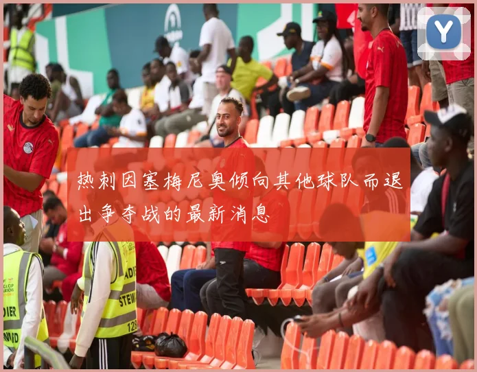 热刺因塞梅尼奥倾向其他球队而退出争夺战的最新消息