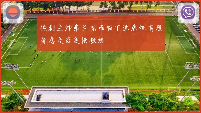 热刺主帅弗兰克面临下课危机高层考虑是否更换教练