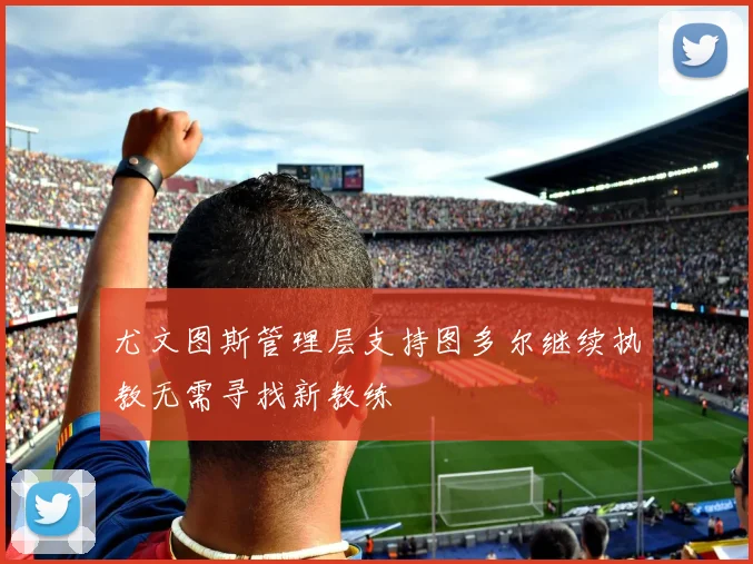 尤文图斯管理层支持图多尔继续执教无需寻找新教练