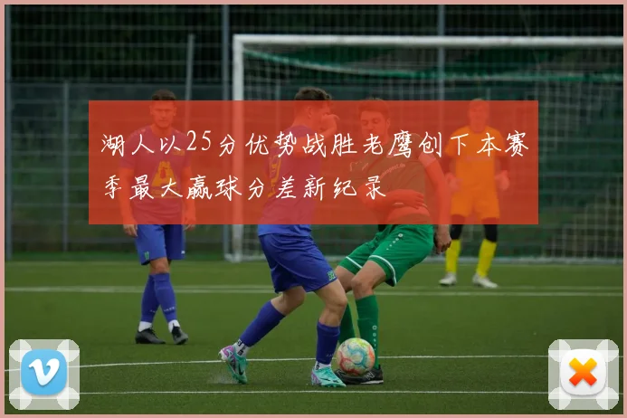 湖人以25分优势战胜老鹰创下本赛季最大赢球分差新纪录