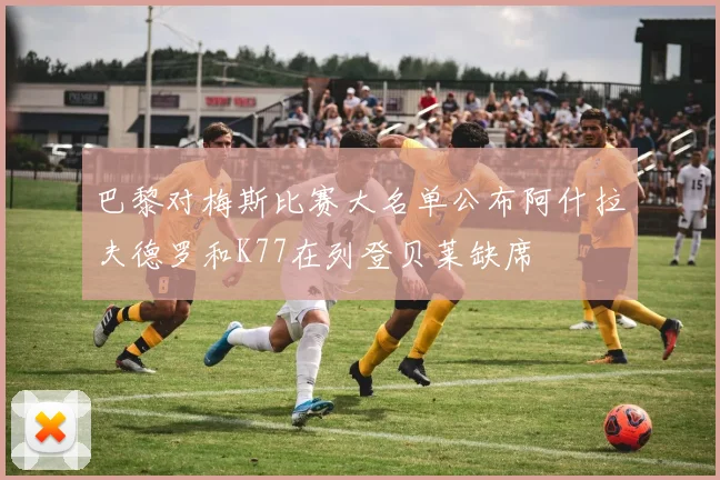 巴黎对梅斯比赛大名单公布阿什拉夫德罗和K77在列登贝莱缺席