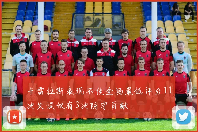 卡雷拉斯表现不佳全场最低评分11次失误仅有3次防守贡献